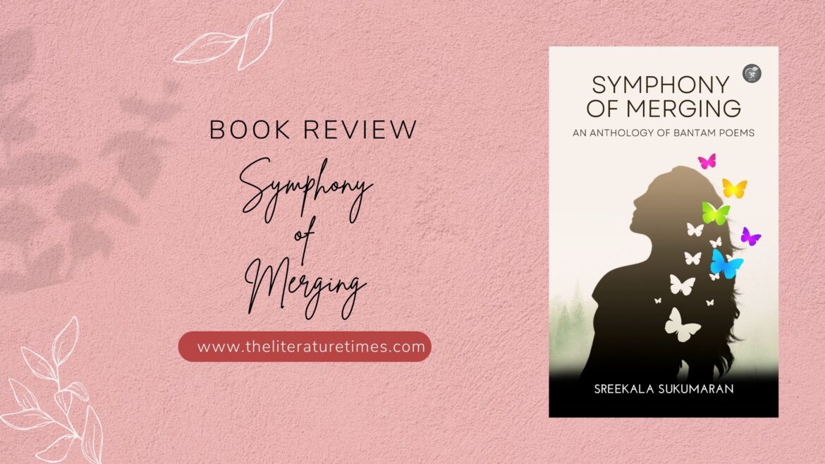 Symphony of Merging: An Anthology of Bantam poems by Sreekala Sukumaran – Book Review