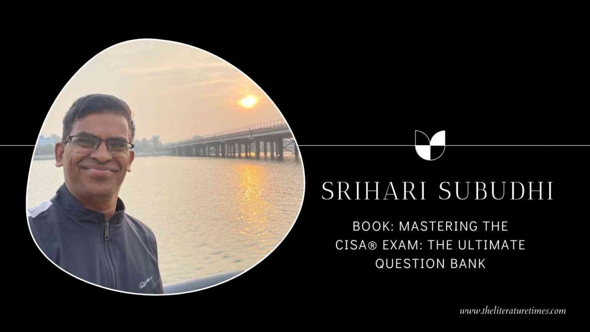 An Interview with Author Srihari Subudhi – Mastering The CISA® Exam: The Ultimate Question Bank