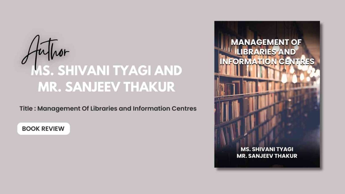 Management Of Libraries and Information Centres by Ms. Shivani Tyagi and Mr. Sanjeev Thakur: Book Review