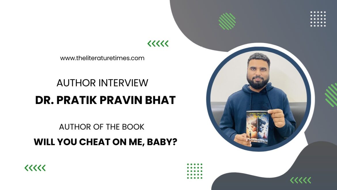 An Interview with Dr. Pratik Pravin Bhat Author of the book “Will You Cheat on Me, Baby?”