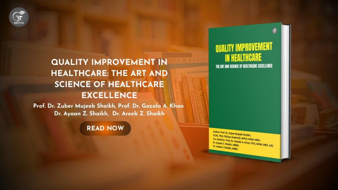 QUALITY IMPROVEMENT IN HEALTHCARE: THE ART AND SCIENCE OF HEALTHCARE EXCELLENCE By Prof. Dr. Zuber Mujeeb Shaikh, Prof. Dr. Gazala A. Khan, Dr. Ayaan Z. Shaikh, and Dr. Areeb Z. Shaikh