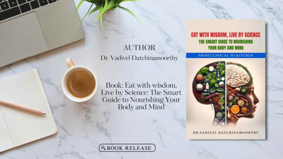 Book Release: Eat with wisdom, Live by Science- The Smart Guide to Nourishing Your Body and Mind by Dr. Vadivel Datchinamoorthy
