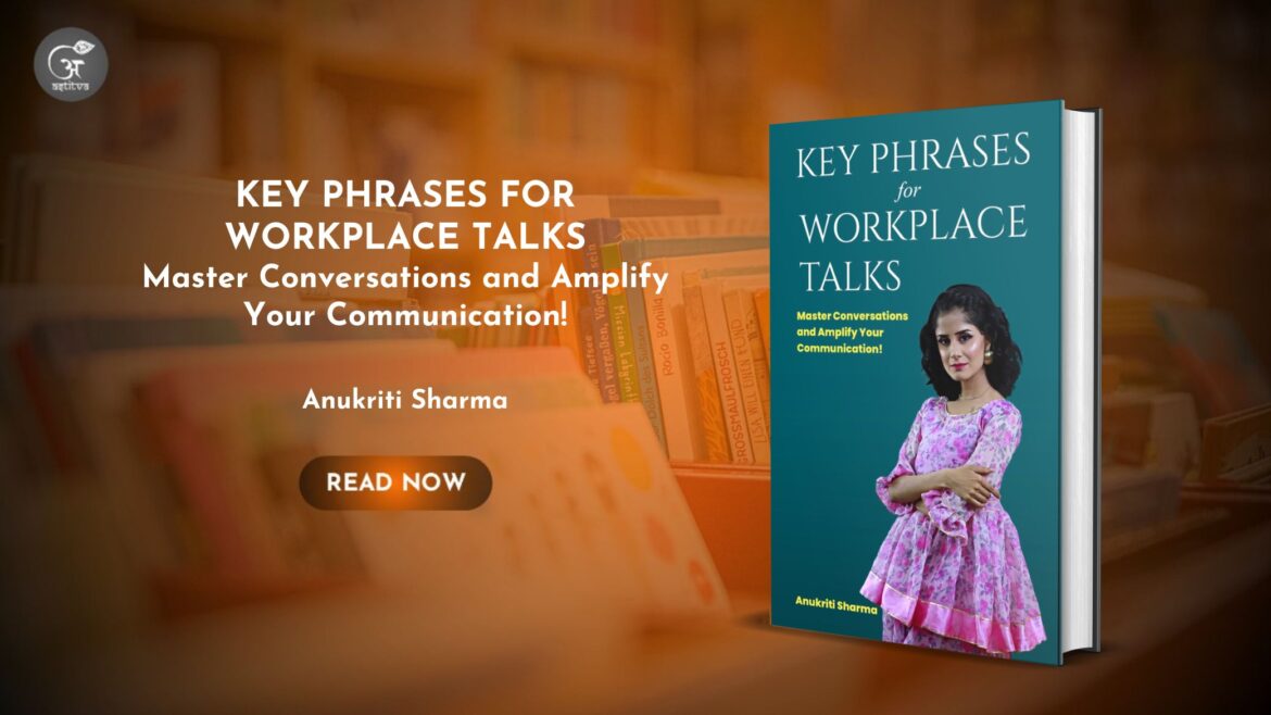 Book Release: KEY PHRASES FOR WORKPLACE TALKS: Master Conversations and Amplify Your Communication! by Anukriti Sharma