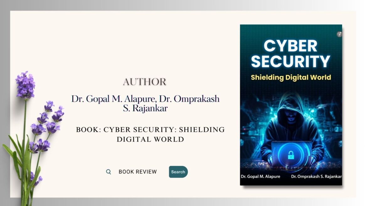 Book Review: Cyber Security: Shielding the Digital World by Dr. Gopal M. Alapure and Dr. Omprakash S. Rajankar