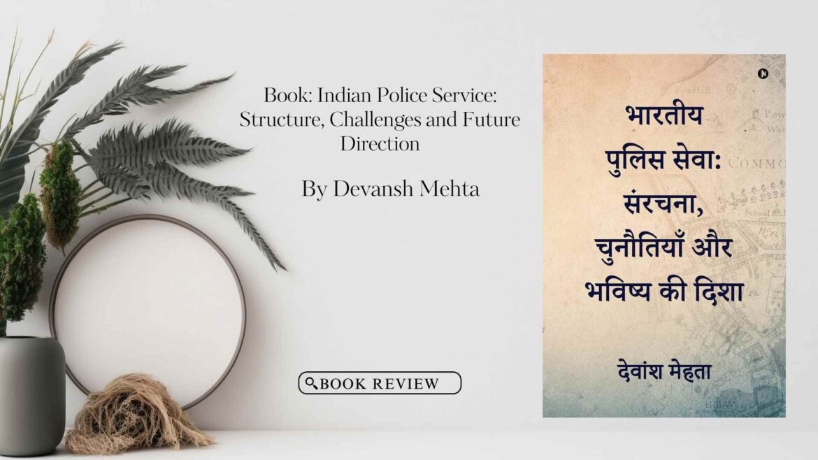 Book Review: Indian Police Service: Structure, Challenges, and Future Direction