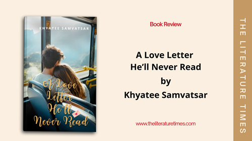 A Love Letter He’ll Never Read – A Poignant Tale of Unrequited Love by Khyatee Samvatsar