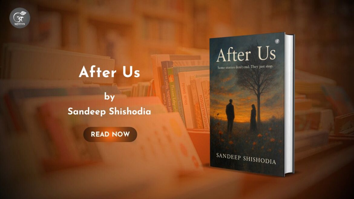 Book Release: After Us, Some Stories Don’t End, They Just Stop by Sandeep Shishodia