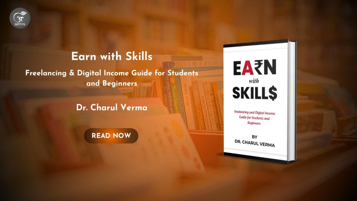 Book Release: Earn with Skills: Freelancing & Digital Income Guide for Students and Beginners by Dr. Charul Verma