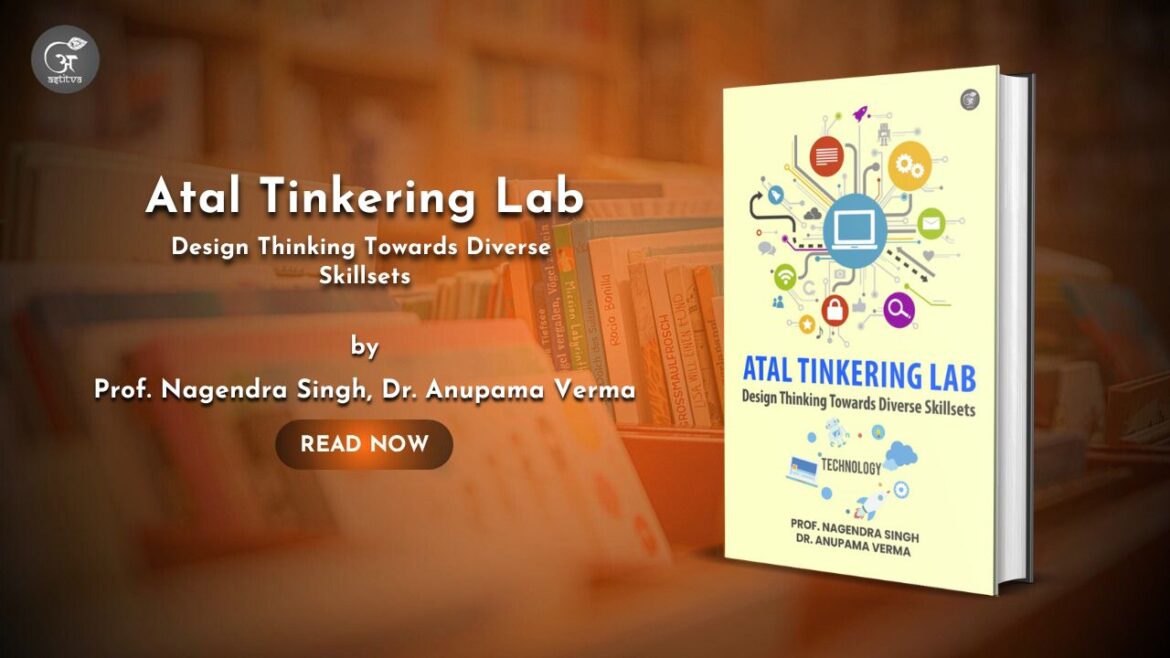Book Release: Atal Tinkering Lab – Design Thinking Towards Diverse Skillsets by Prof. Nagendra Singh & Dr. Anupama Verma