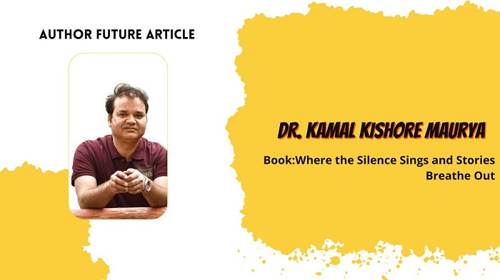 Author Feature: Dr. Kamal Kishore Maurya and Where the Silence Sings and Stories Breathe Out