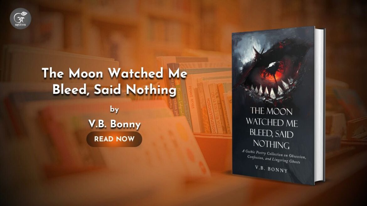 Book Release: The Moon Watched Me Bleed, Said Nothing, A Gothic Poetry Collection on Obsession, Confession, and Lingering Ghosts by V.B. Bonny
