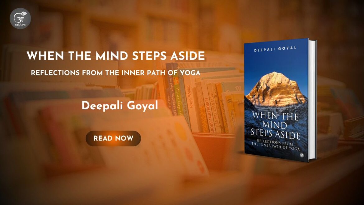 Book Release: When The Mind Steps Aside: Reflections from the Inner Path of Yoga by Deepali Goyal