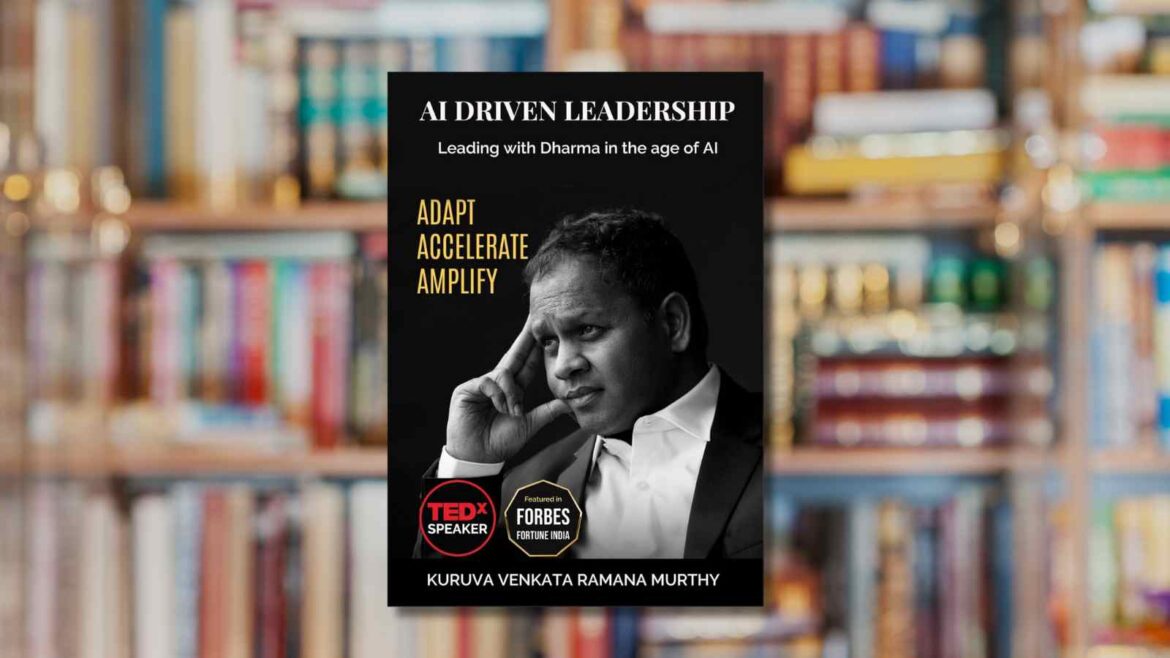 “AI DRIVEN LEADERSHIP: Leading with Dharma in the age of AI – Adapt Accelerate Amplify” by Kuruva Venkataramana Murthy