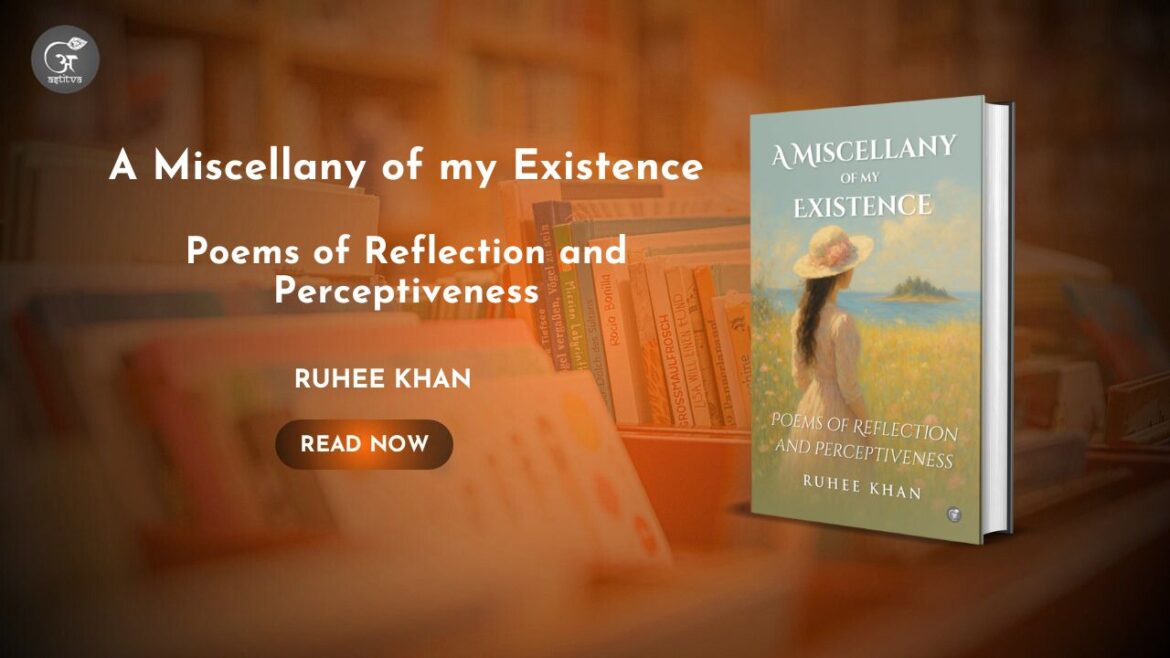 Book Release: A Miscellany of My Existence: Subtitle: Poems of Reflection and Perceptiveness by Ruhee Khan