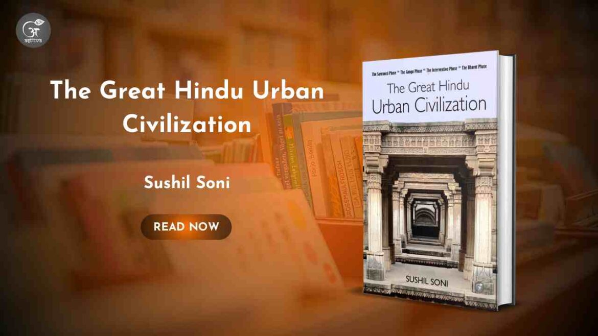 Book Release: The Great Hindu Urban Civilization – The Saraswati Phase, The Ganga Phase, Intervention Phase, The Bharat Phase by Sushil Soni