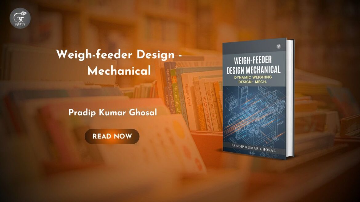 Book Release: Weigh-feeder Design – Mechanical: Dynamic Weighing Design – Mech. by Pradip Kumar Ghosal