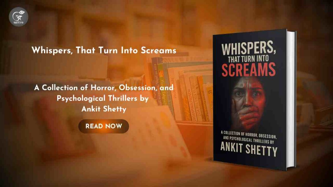 Book Release : Whispers, That Turn Into Screams : A Collection of Horror, Obsession, and Psychological Thrillers by Ankit Shetty