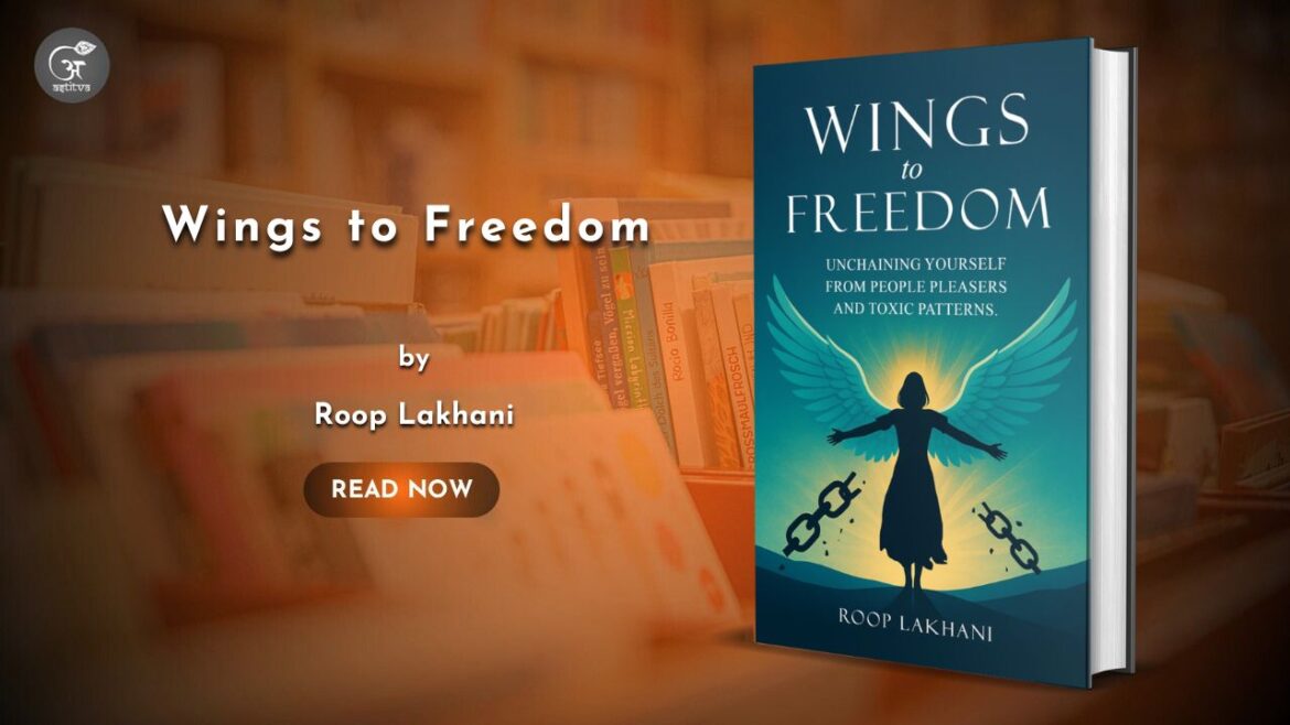 Book release: Wings to Freedom: Unchaining Yourself from People Pleasers and Toxic Patterns by Roop Lakhani