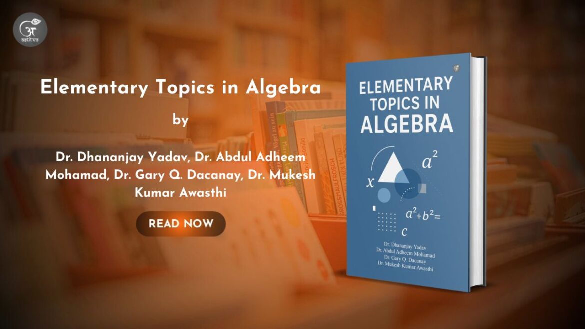 Book Release: Elementary Topics in Algebra by Dr. Dhananjay Yadav, Dr. Abdul Adheem Mohamad, Dr. Gary Q. Dacanay, and Dr. Mukesh Kumar Awasthi