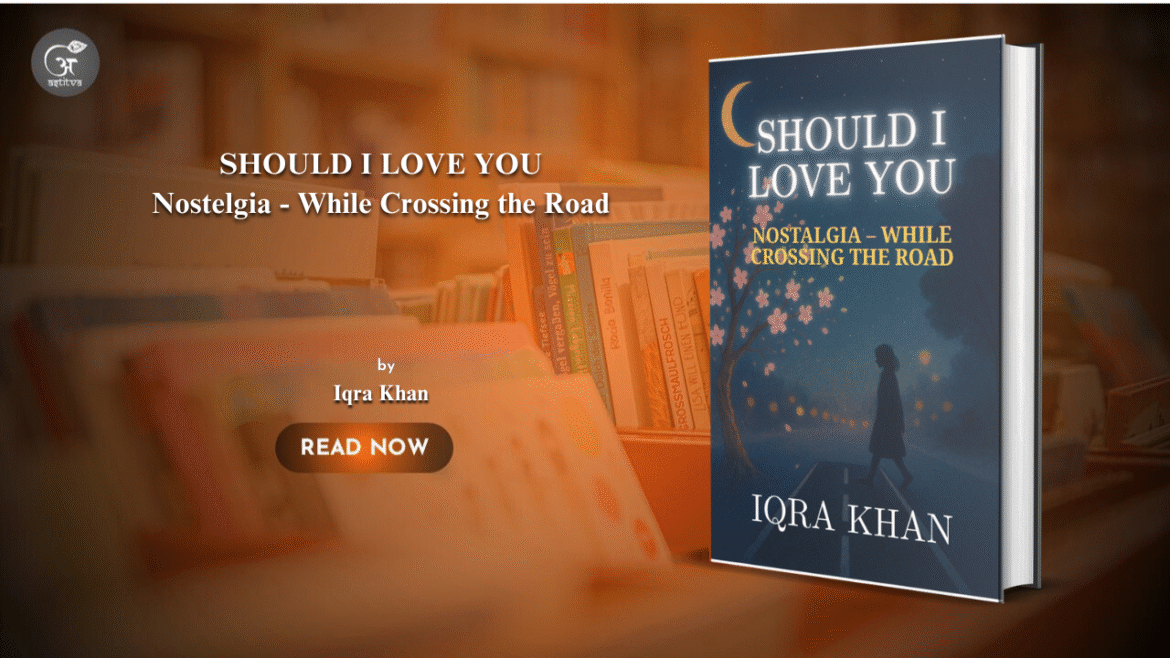 Book Release: Should I Love You (Nostelgia – While Crossing the Road) by Iqra Khan