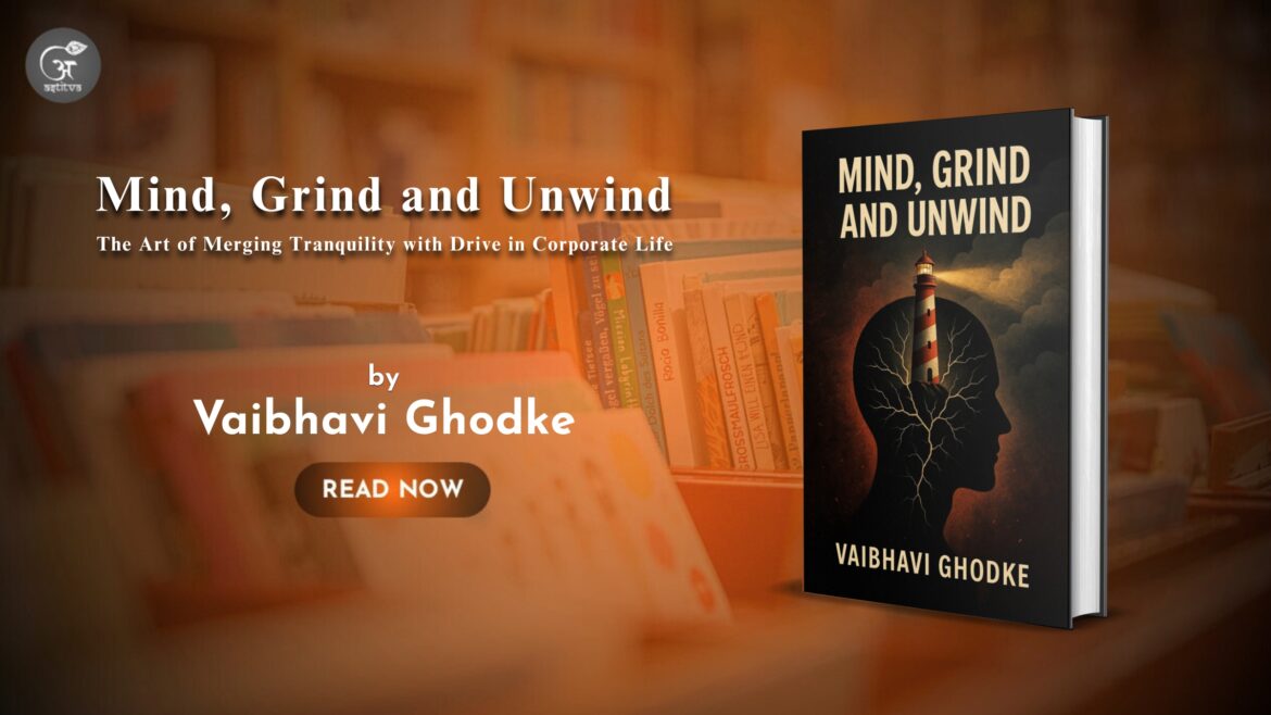 Book Release: Mind, Grind and Unwind: The Art of Merging Tranquility with Drive in Corporate Life by By Vaibhavi Ghodke