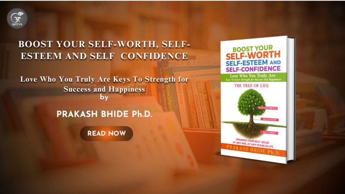 Book Release – Boost Your Self-Worth, Self-Esteem and Self-Confidence: Love Who You Truly Are – Keys to Strength for Success and Happiness: By Prakash Bhide, Ph.D.