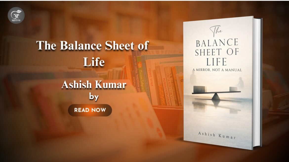 Book Release: The Balance Sheet of Life – A Mirror, Not a Manual By Ashish Kumar