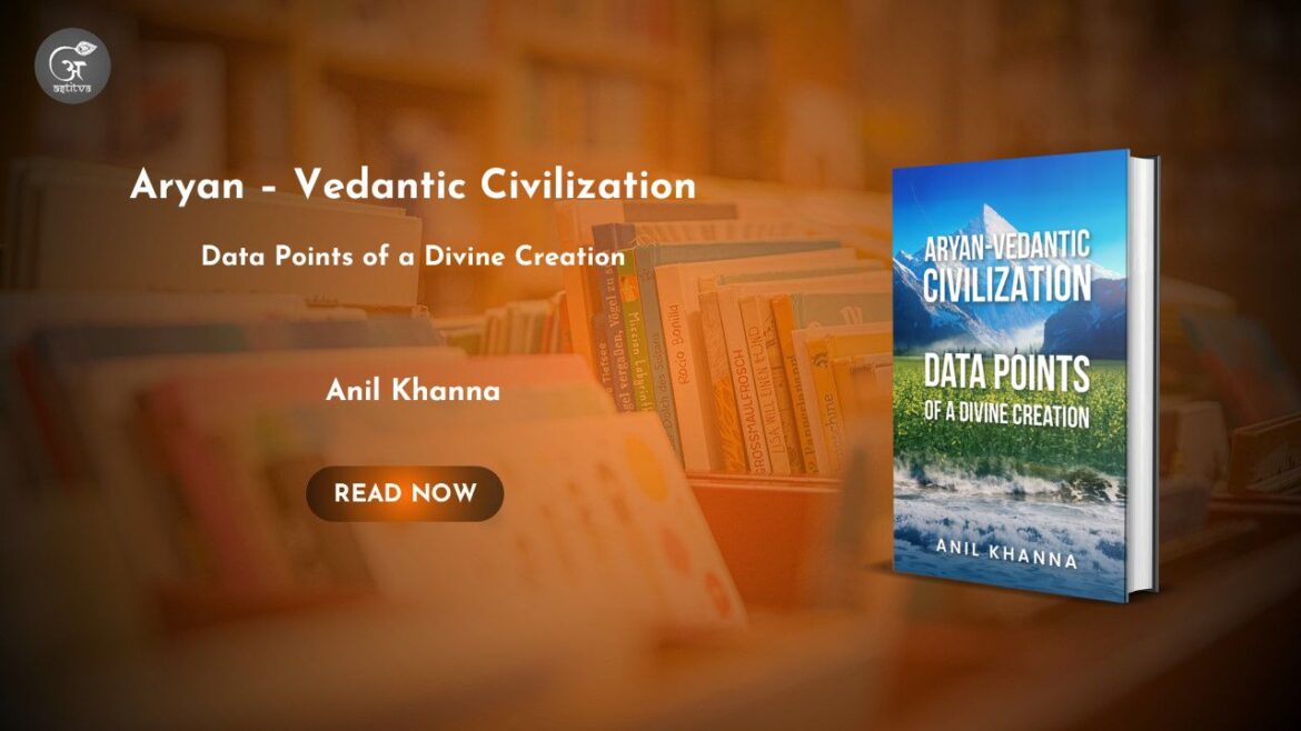 Book Release Article: Aryan – Vedantic Civilization: Data Points of a Divine Creation by Anil Khanna