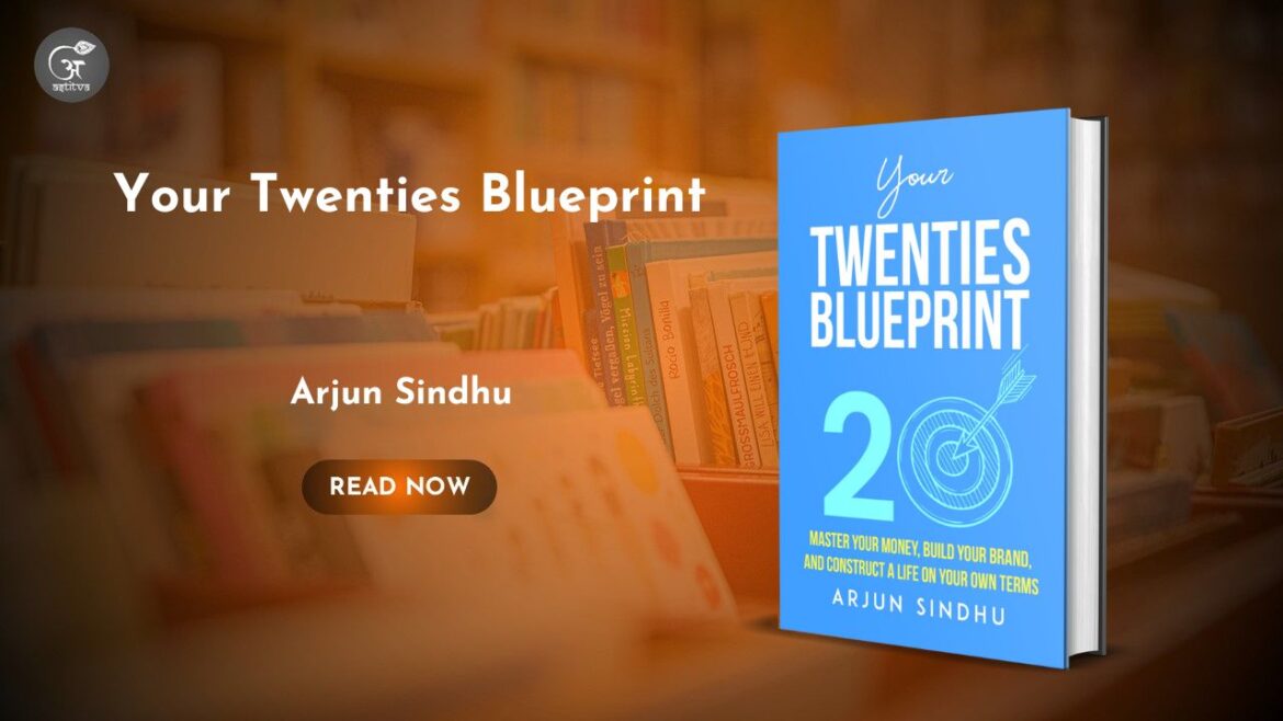 Book Release: Your Twenties Blueprint: Master Your Money, Build Your Brand, and Construct a Life on Your Own Terms by Arjun Sindhu