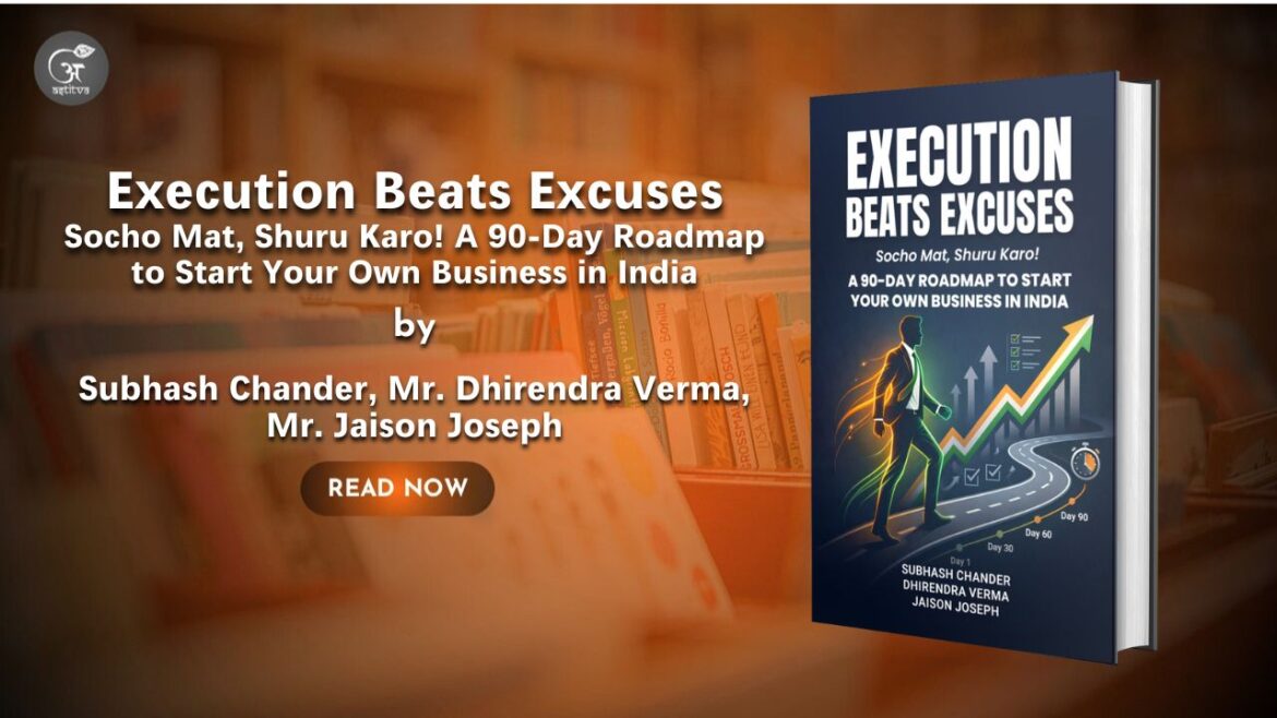 Book Release:  Execution Beats Excuses: Socho Mat, Shuru Karo! A 90-Day Roadmap to Start Your Own Business in India: by Subhash Chander, Dhirendra Verma, and Jaison Joseph