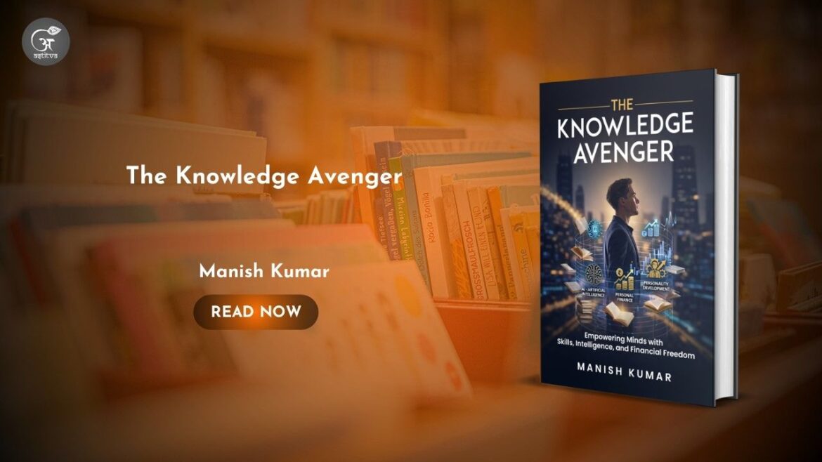 Book Release: The Knowledge Avenger: Empowering Minds with Skills Intelligence and Financial Freedomby Manish Kumar