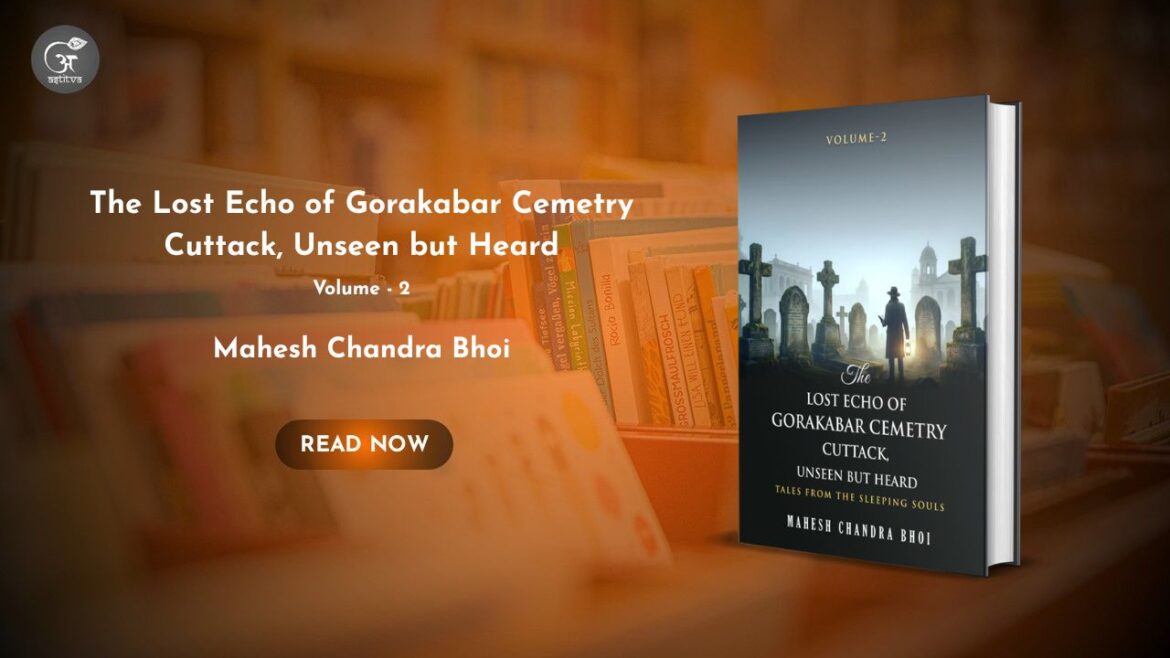 Book Release: The Lost Echo of Gorakabar Cemetery Cuttack, Unseen but Heard – Volume 2: Tales from the Sleeping Souls by Mahesh Chandra Bhoi