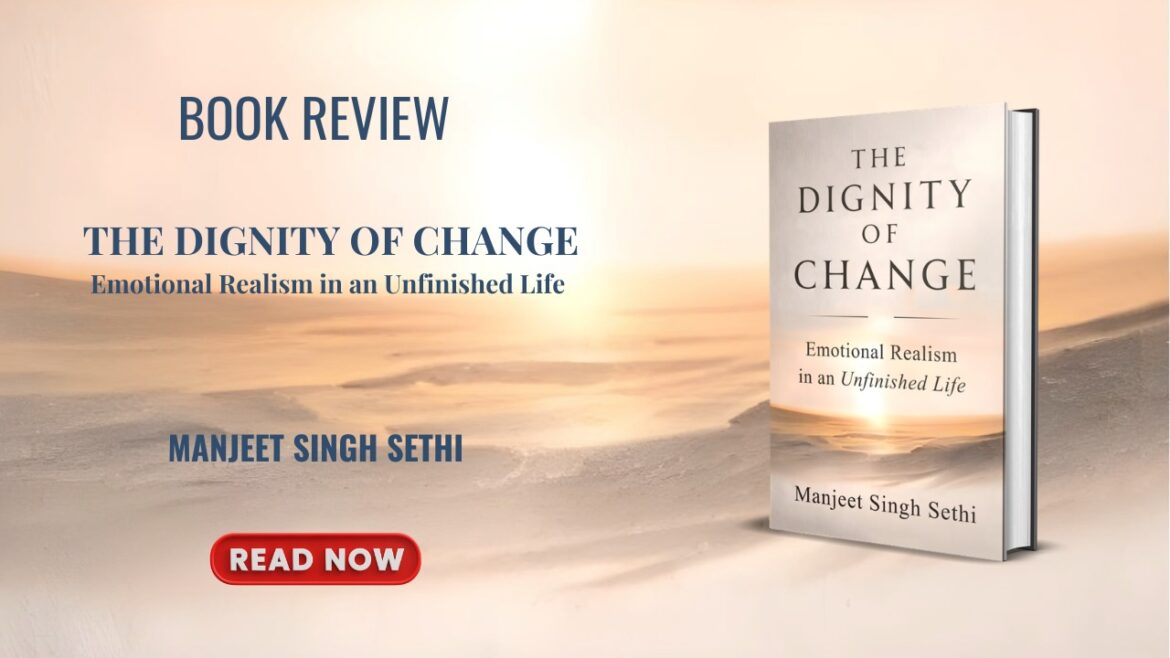 Book Review: The Dignity of Change: Emotional Realism in an Unfinished Life by Manjeet Singh Sethi
