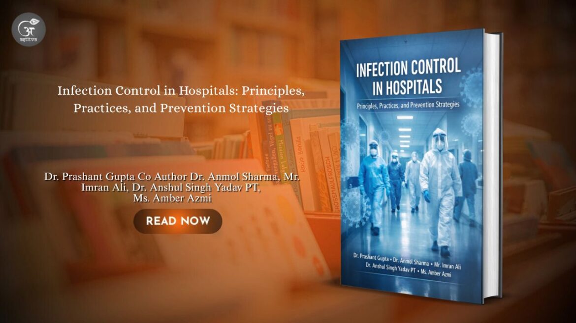 Book Release: Infection Control in Hospitals: Principles, Practices, and Prevention Strategies by Dr. Prashant Gupta Co Author Dr. Anmol Sharma, Mr. Imran Ali, Dr. Anshul Singh Yadav PT, Ms. Amber Azmi