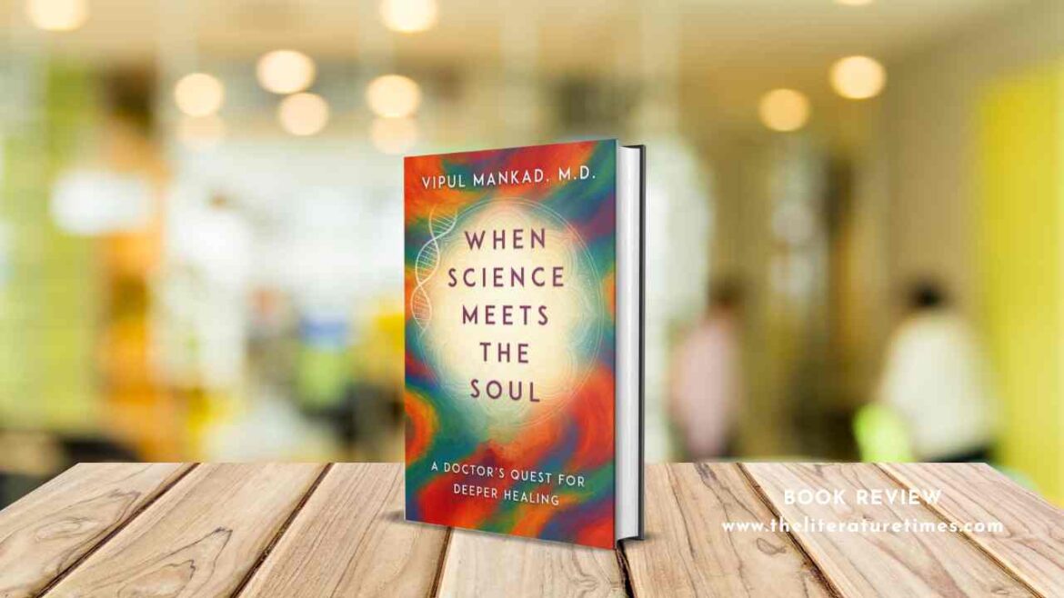 Book Review: When Science Meets the Soul: A Doctor’s Quest for Deeper Healing by Vipul Mankad, M.D.