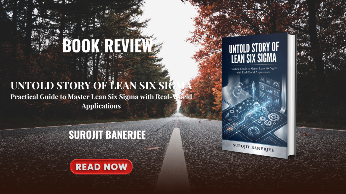 UNTOLD STORY OF LEAN SIX SIGMA-Practical Guide to Master Lean Six Sigma with Real-World Applications by SUROJIT BANERJEE