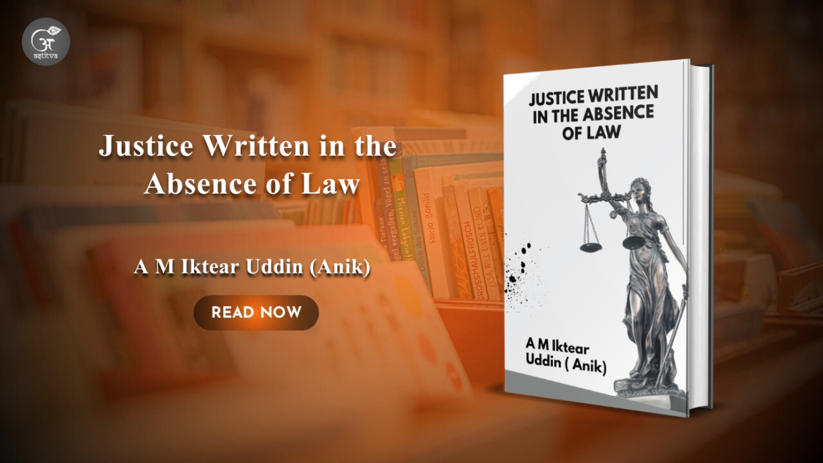 Book Release: Justice Written in the Absence of Law by A M Iktear Uddin (Anik)