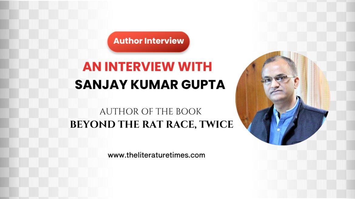 Competing with Yourself, Not the World: An Inspiring Interview with Author Sanjay Kumar Gupta