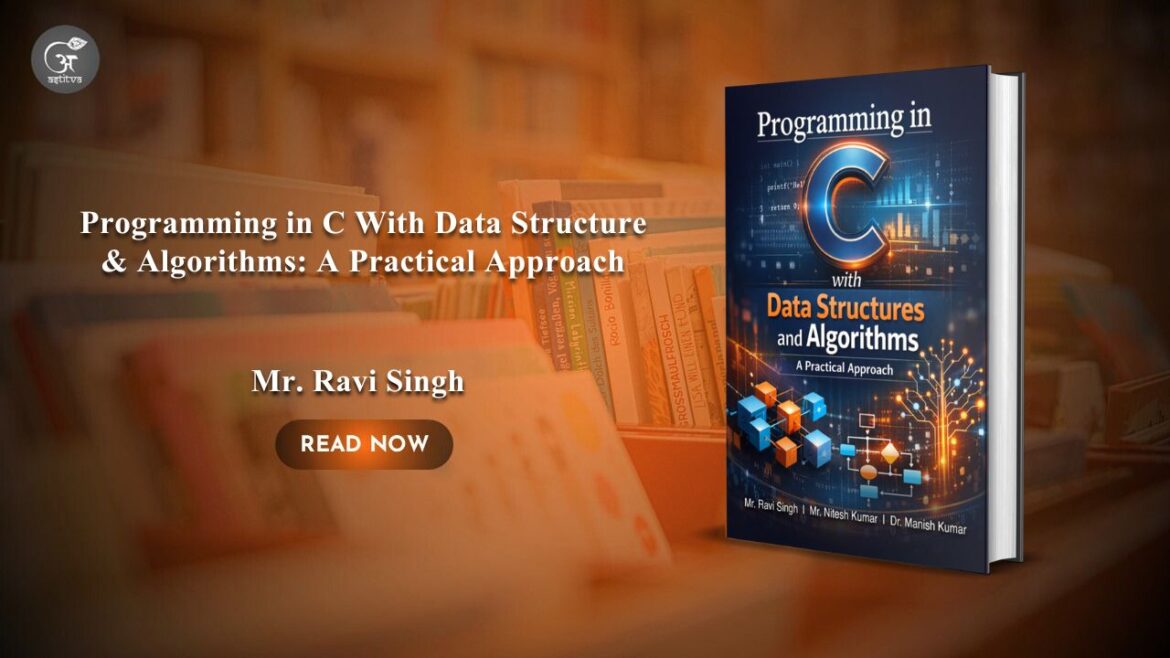 Book Release: Programming in C With Data Structure & Algorithms: A Practical Approach: From Fundamentals to Advanced Concepts by Mr. Ravi Singh, Mr. Nitesh Kumar, Dr. Manish Kumar