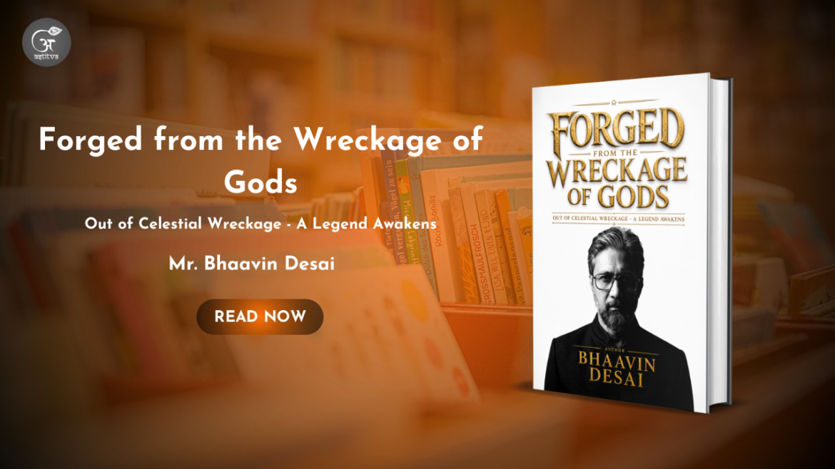 Book Release: FORGED FROM THE WRECKAGE OF GODS Rise Through Pressure. Rebuild Yourself. Become More By Mr. Bhaavin Desai