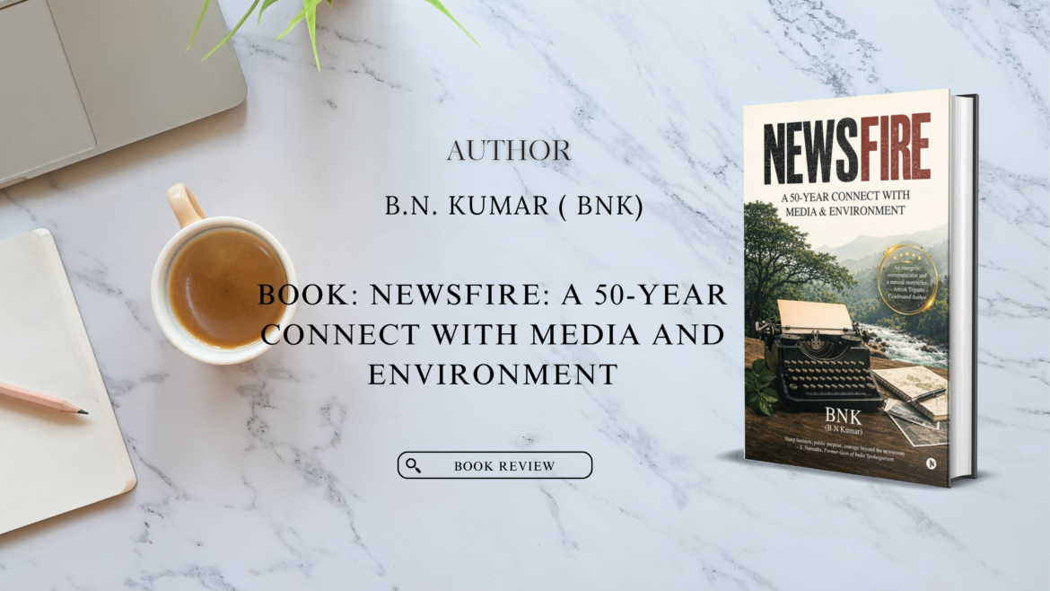 Book Review: NEWSFIRE – A 50-Year Connect with Media & Environment by B. N. Kumar (BNK)