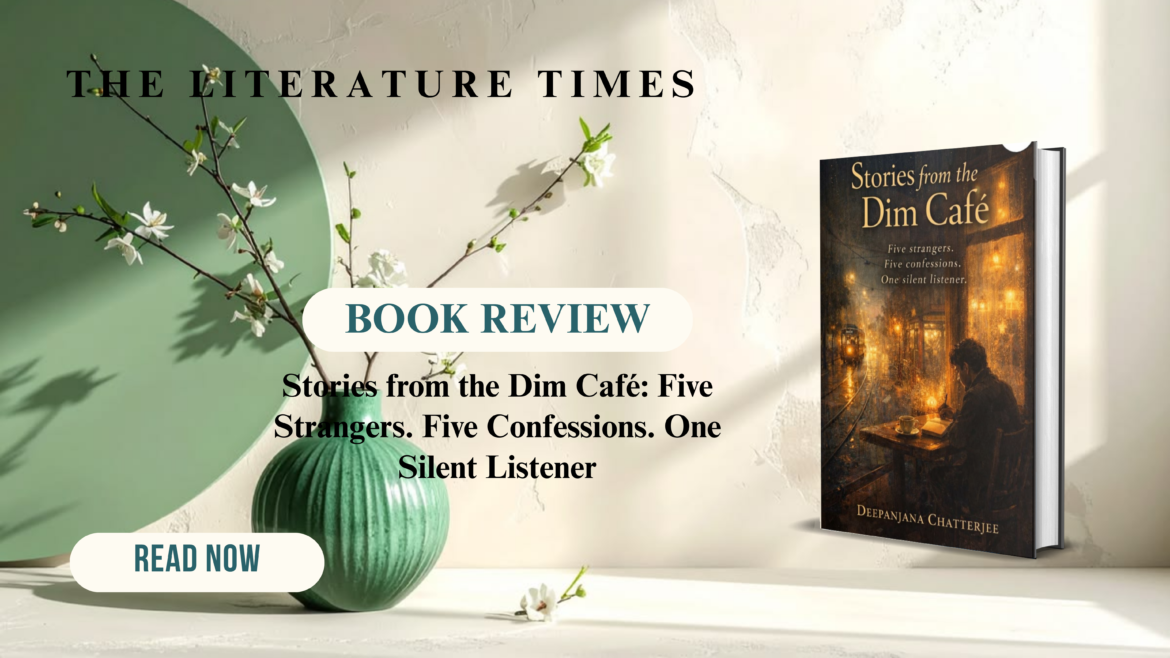 Book Review: Stories from the Dim Café: Five Strangers. Five Confessions. One Silent Listener by Deepanjana Chatterjee