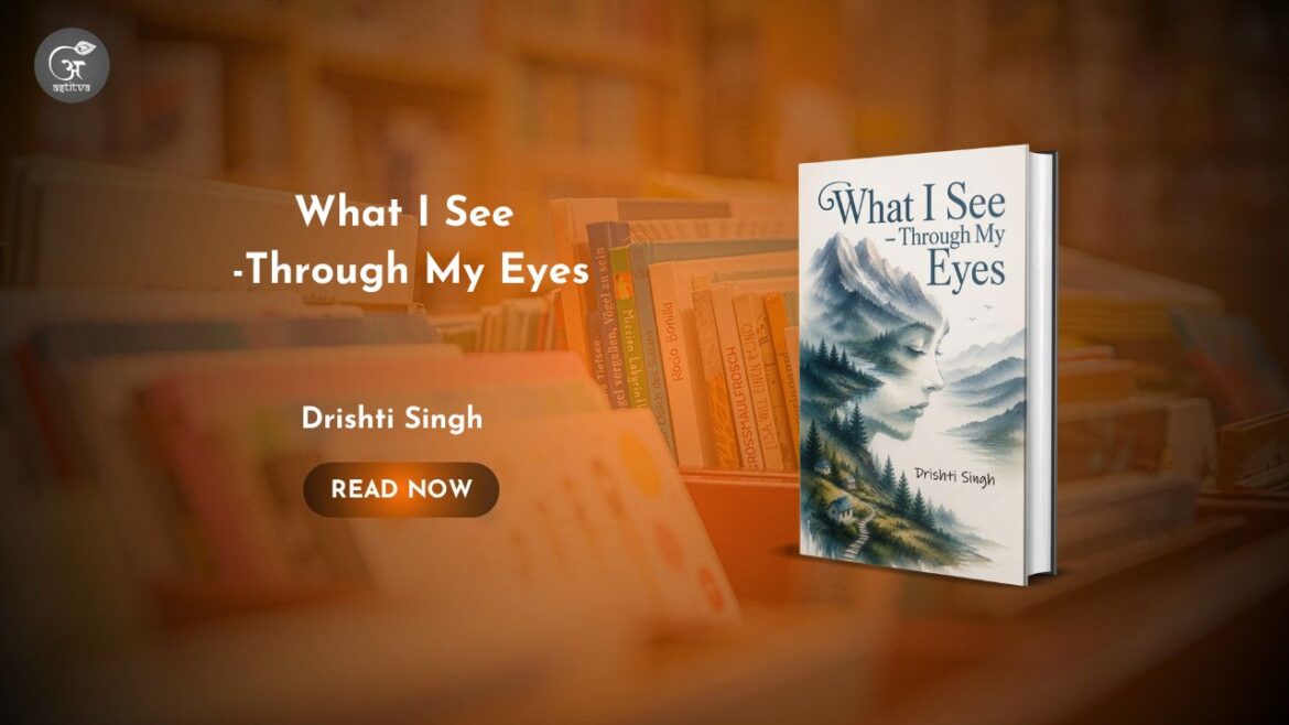 Book Release: What I See -Through My Eyes by Drishti Singh: A Young Voice That Turns Thoughts and Feelings into Poetry