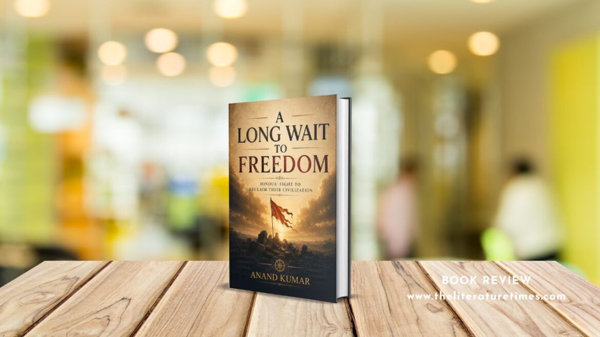 Book Review – A Long Wait to Freedom-Hindus’ Fight to Reclaim Their Civilization by Anand: An Unapologetic Manifesto for Civilizational Awakening