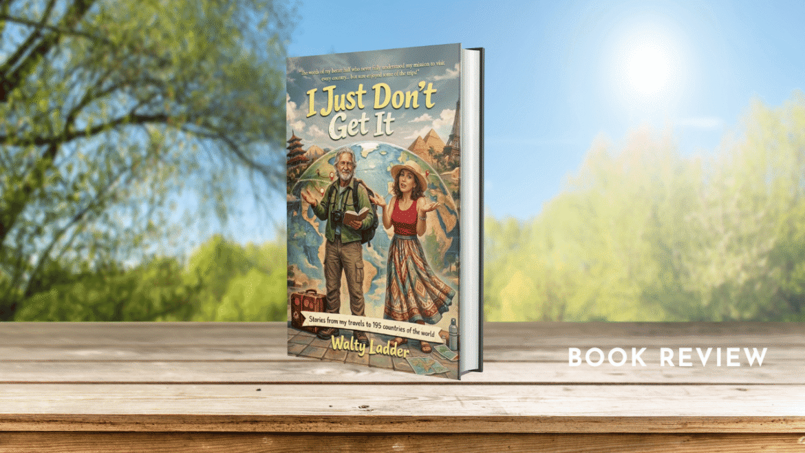Book Review: I Just Don’t Get It: Stories from My Travels to 195 Countries of the World by Walty Ladder