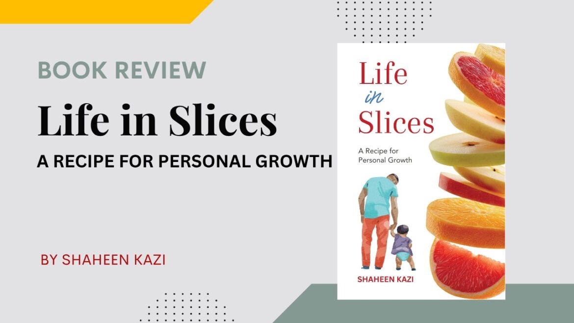 Book Review: Life in Slices – A Recipe for Personal Growth by Shaheen Kazi