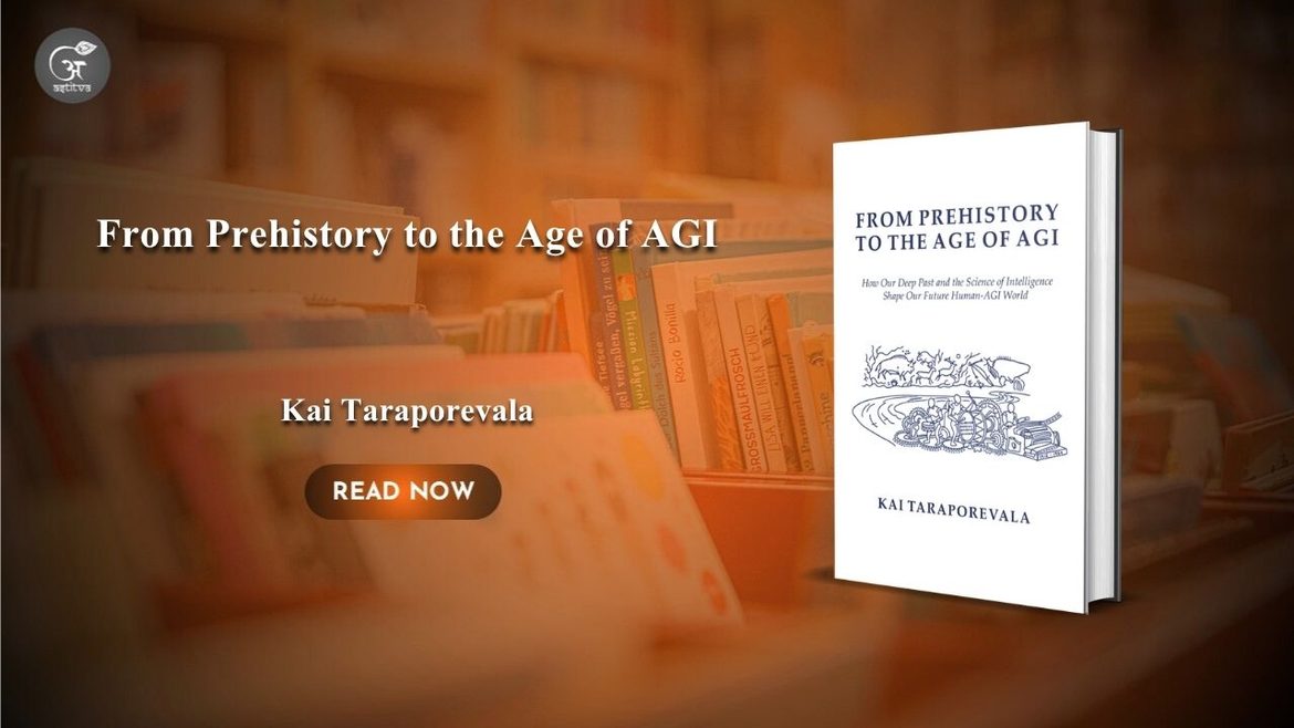 Book Release: From Prehistory to the Age of AGI: How Our Deep Past and the Science of Intelligence Shape Our Future Human-AGI World by Kai Taraporevala