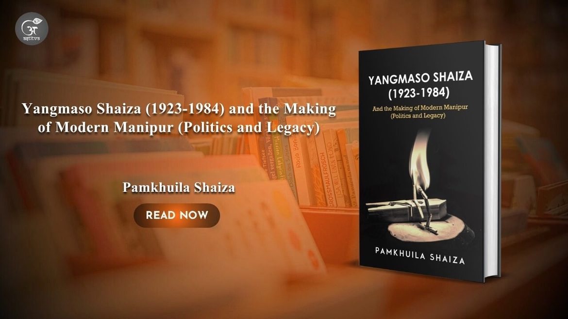 Book Release: Yangmaso Shaiza (1923–1984) and the Making of Modern Manipur: Politics and Legacy by Pamkhuila Shaiza